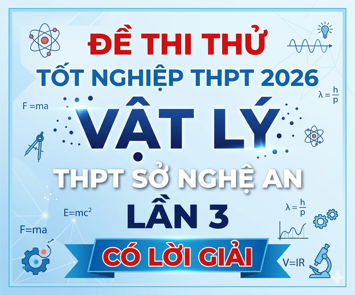 73. Đề thi thử tốt nghiệp THPT 2026 Vật Lý THPT Sở Nghệ An - Lần 3 - Có lời giải